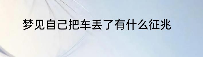 梦见自己把车丢了有什么征兆