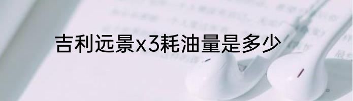 吉利远景x3耗油量是多少