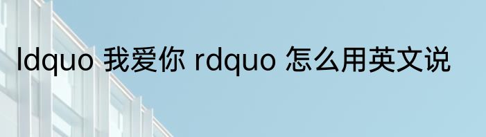 ldquo 我爱你 rdquo 怎么用英文说