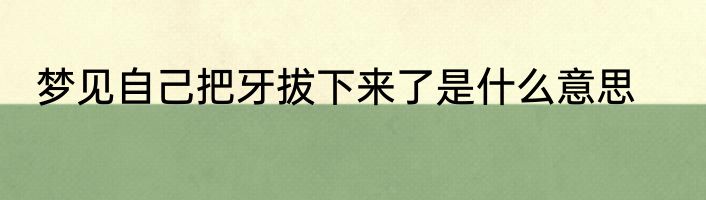梦见自己把牙拔下来了是什么意思