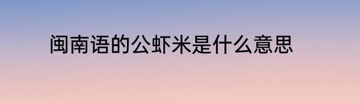 闽南语的公虾米是什么意思