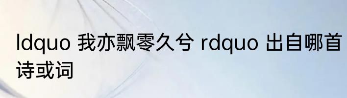 ldquo 我亦飘零久兮 rdquo 出自哪首诗或词