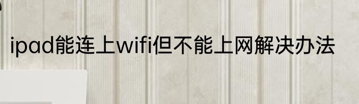 ipad能连上wifi但不能上网解决办法