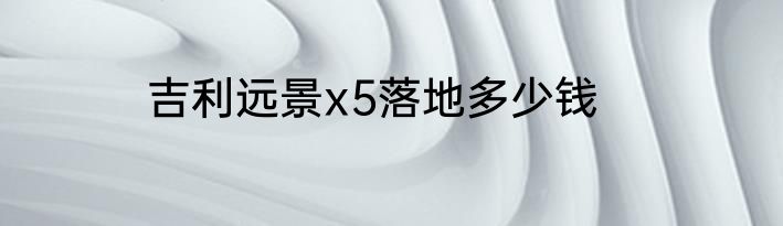 吉利远景x5落地多少钱