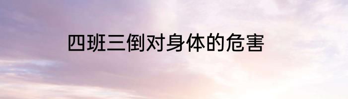 四班三倒对身体的危害