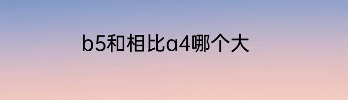 b5和相比a4哪个大