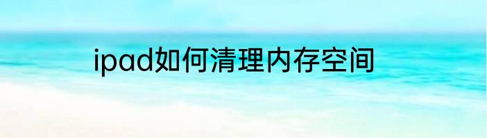 ipad如何清理内存空间