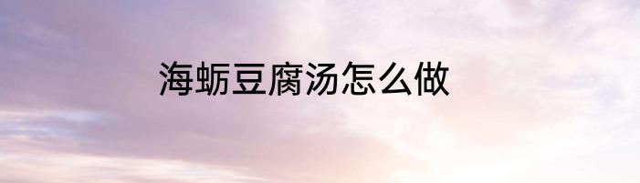 海蛎豆腐汤怎么做