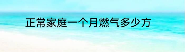 正常家庭一个月燃气多少方
