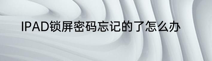 IPAD锁屏密码忘记的了怎么办