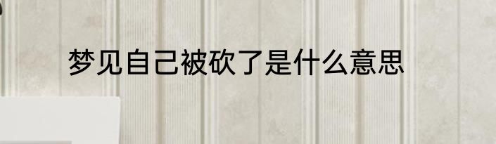 梦见自己被砍了是什么意思