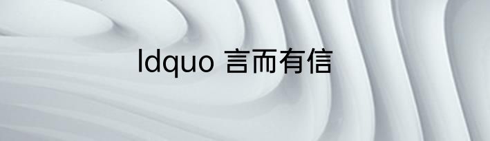 ldquo 言而有信