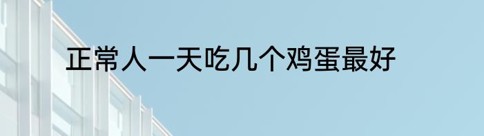 正常人一天吃几个鸡蛋最好