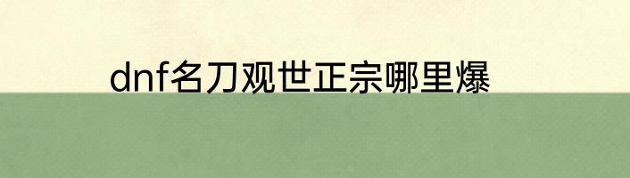 dnf名刀观世正宗哪里爆
