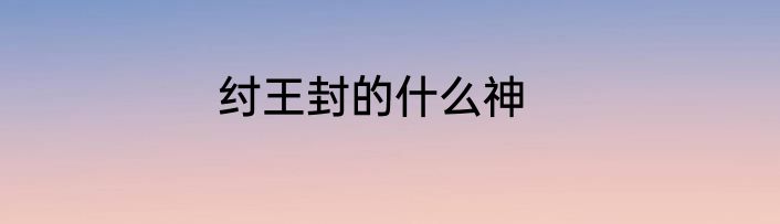 纣王封的什么神