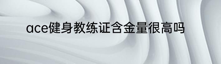 ace健身教练证含金量很高吗