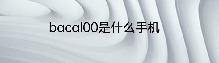bacal00是什么手机