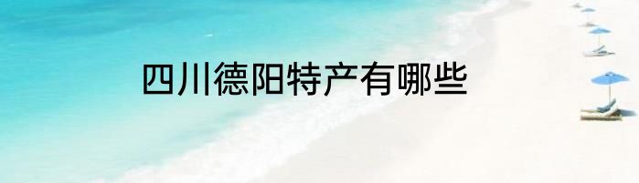 四川德阳特产有哪些