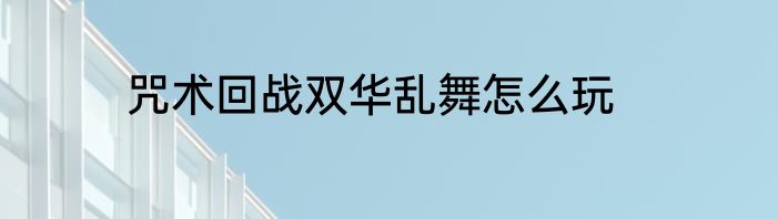 咒术回战双华乱舞怎么玩