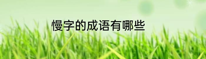 慢字的成语有哪些