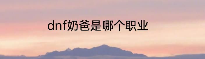 dnf奶爸是哪个职业
