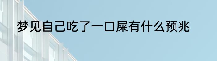 梦见自己吃了一口屎有什么预兆