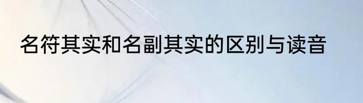 名符其实和名副其实的区别与读音