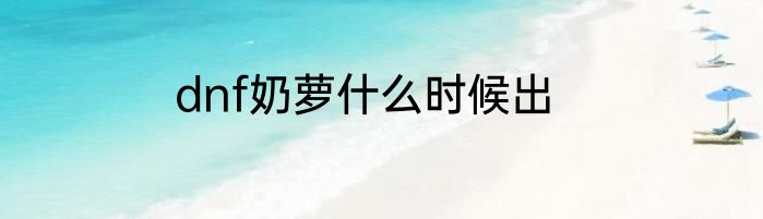 dnf奶萝什么时候出
