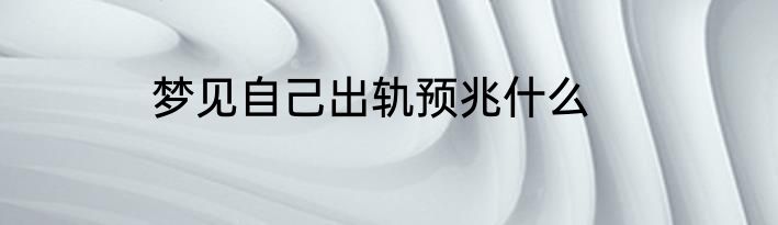 梦见自己出轨预兆什么