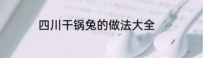 四川干锅兔的做法大全
