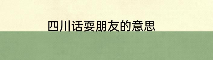 四川话耍朋友的意思