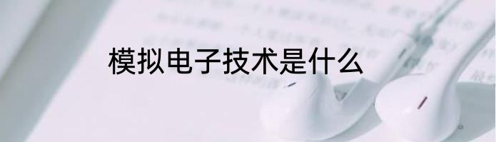 模拟电子技术是什么