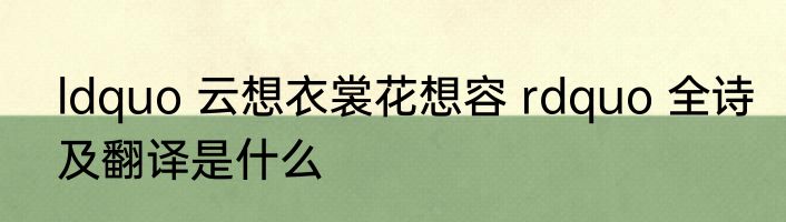 ldquo 云想衣裳花想容 rdquo 全诗及翻译是什么