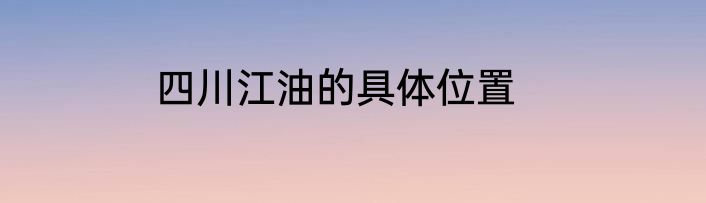 四川江油的具体位置