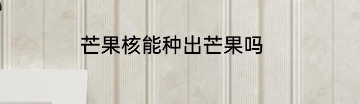 芒果核能种出芒果吗