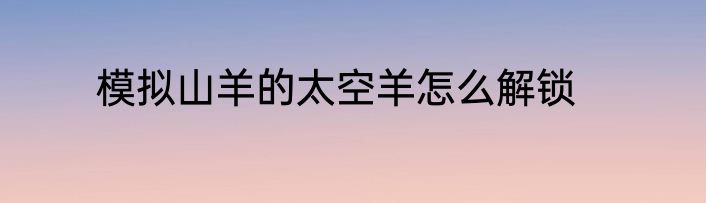 模拟山羊的太空羊怎么解锁