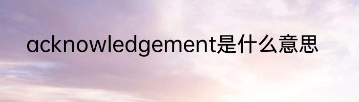 acknowledgement是什么意思