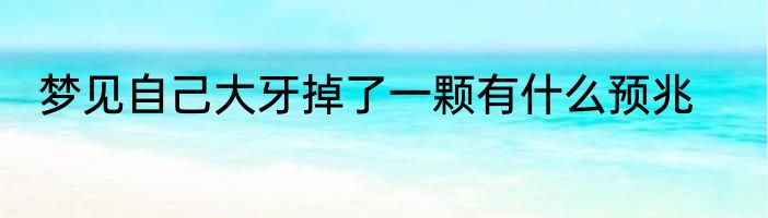 梦见自己大牙掉了一颗有什么预兆
