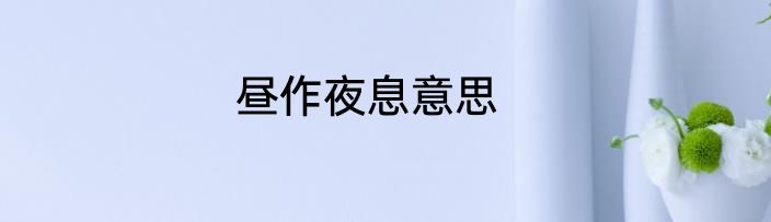 昼作夜息意思