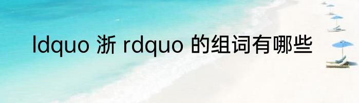 ldquo 浙 rdquo 的组词有哪些