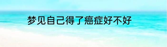 梦见自己得了癌症好不好
