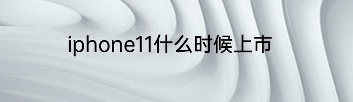 iphone11什么时候上市