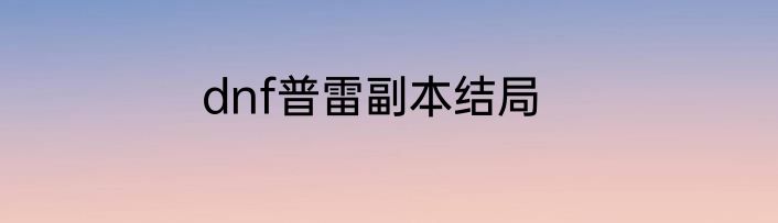 dnf普雷副本结局