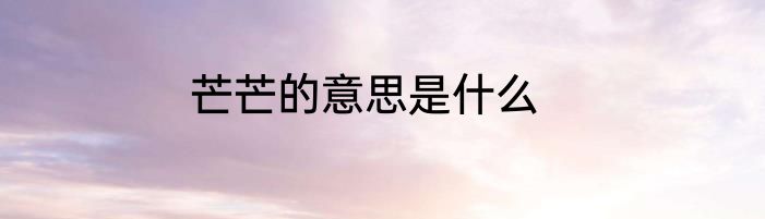 芒芒的意思是什么