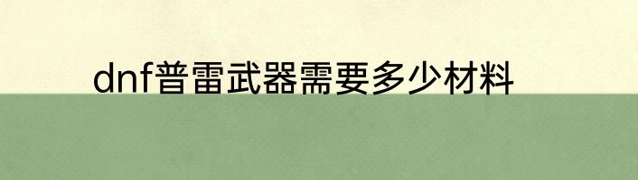 dnf普雷武器需要多少材料