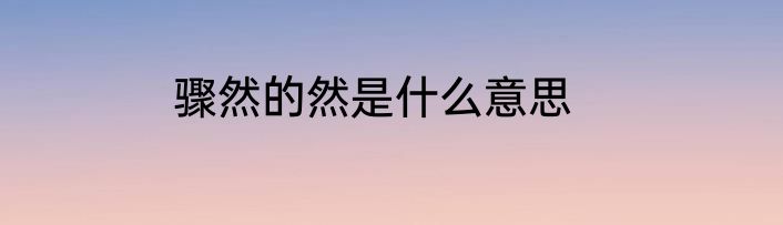 骤然的然是什么意思