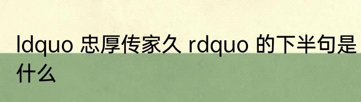 ldquo 忠厚传家久 rdquo 的下半句是什么