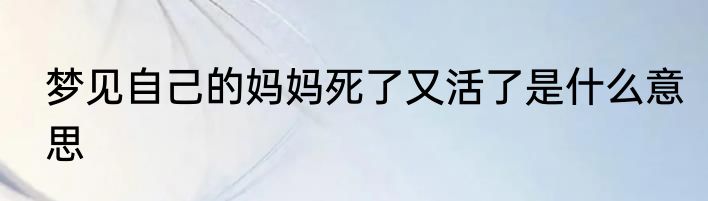 梦见自己的妈妈死了又活了是什么意思