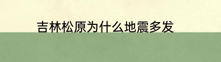 吉林松原为什么地震多发