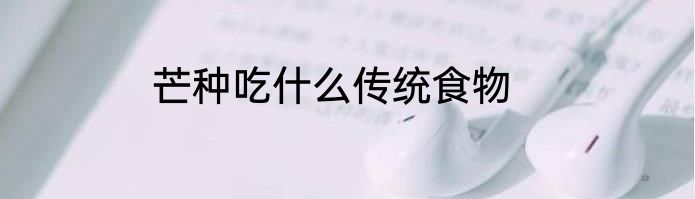 芒种吃什么传统食物